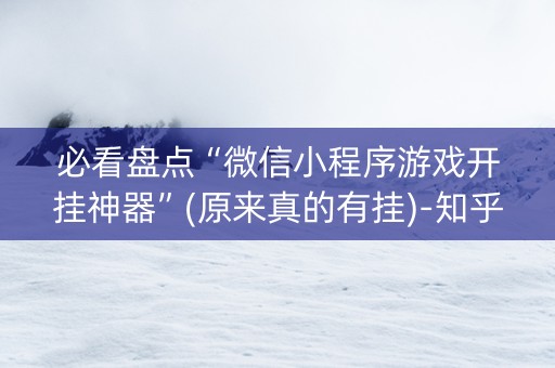 必看盘点“微信小程序游戏开挂神器”(原来真的有挂)-知乎