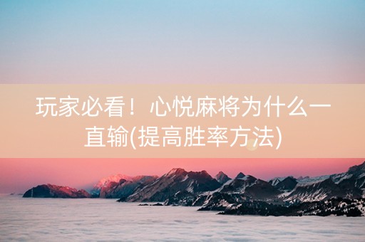 玩家必看！心悦麻将为什么一直输(提高胜率方法)