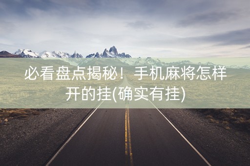 必看盘点揭秘！手机麻将怎样开的挂(确实有挂)