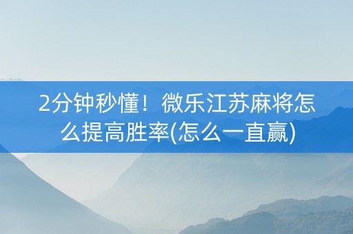 2分钟秒懂！微乐江苏麻将怎么提高胜率(怎么一直赢)