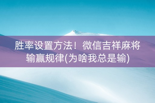 胜率设置方法！微信吉祥麻将输赢规律(为啥我总是输)