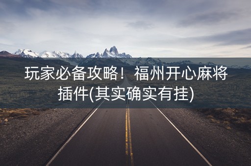 玩家必备攻略！福州开心麻将插件(其实确实有挂)