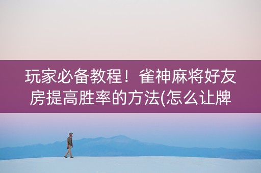 玩家必备教程！雀神麻将好友房提高胜率的方法(怎么让牌变好)