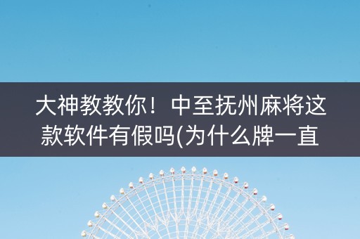 大神教教你！中至抚州麻将这款软件有假吗(为什么牌一直很差)