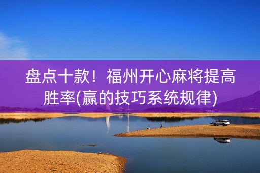 盘点十款！福州开心麻将提高胜率(赢的技巧系统规律)
