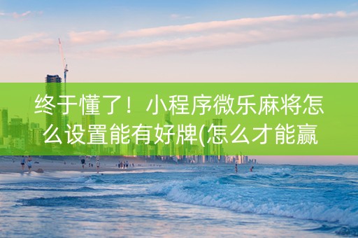 终于懂了！小程序微乐麻将怎么设置能有好牌(怎么才能赢)