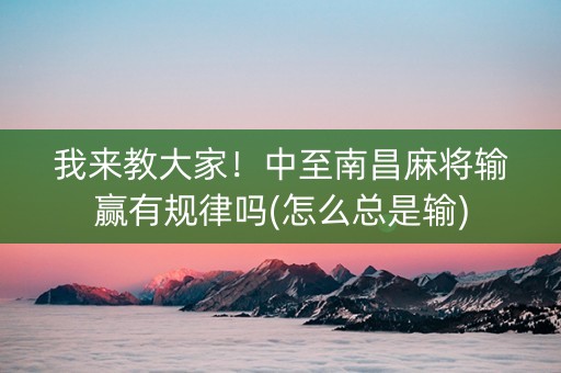 我来教大家！中至南昌麻将输赢有规律吗(怎么总是输)