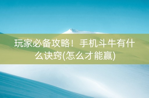 玩家必备攻略！手机斗牛有什么诀窍(怎么才能赢)