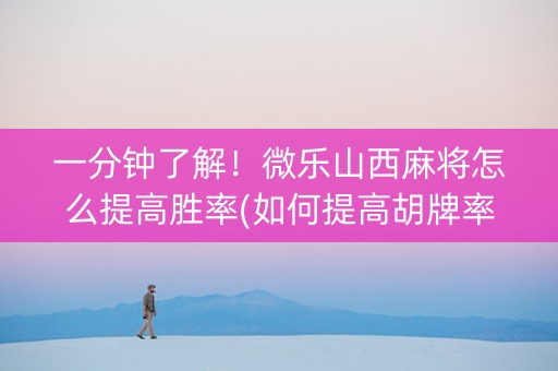 一分钟了解！微乐山西麻将怎么提高胜率(如何提高胡牌率)