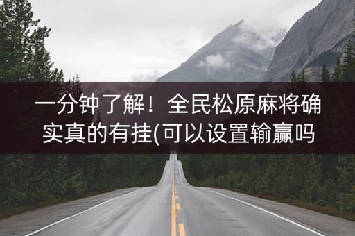 一分钟了解！全民松原麻将确实真的有挂(可以设置输赢吗)