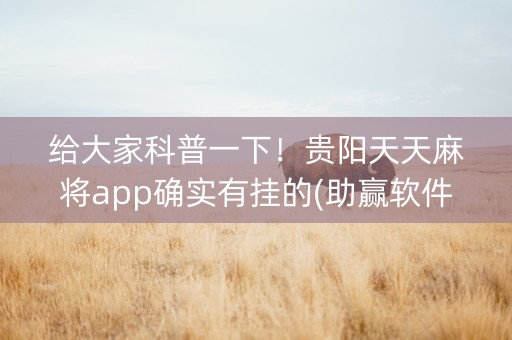 给大家科普一下！贵阳天天麻将app确实有挂的(助赢软件有规律吗)