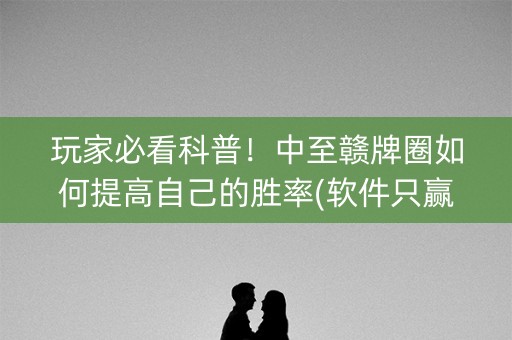 玩家必看科普！中至赣牌圈如何提高自己的胜率(软件只赢不输)