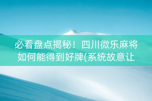 必看盘点揭秘！四川微乐麻将如何能得到好牌(系统故意让你输)