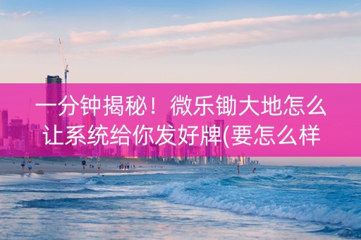 一分钟揭秘！微乐锄大地怎么让系统给你发好牌(要怎么样拿到好牌)
