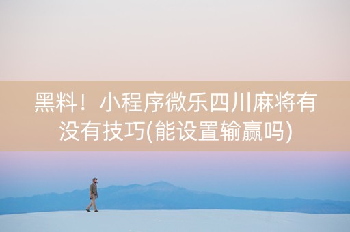 黑料！小程序微乐四川麻将有没有技巧(能设置输赢吗)