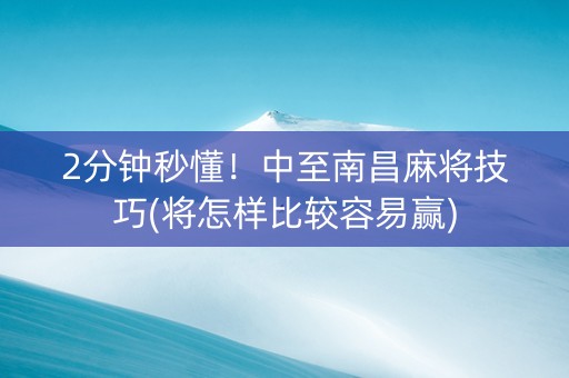 2分钟秒懂！中至南昌麻将技巧(将怎样比较容易赢)