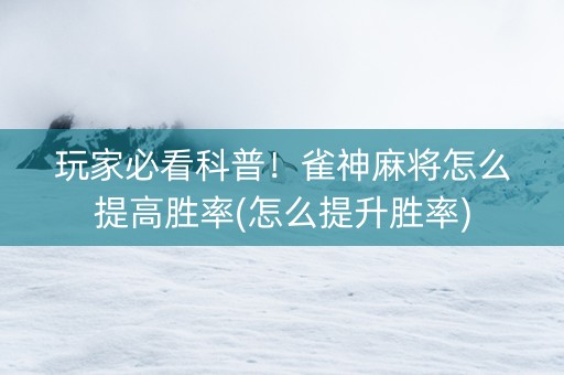 玩家必看科普！雀神麻将怎么提高胜率(怎么提升胜率)