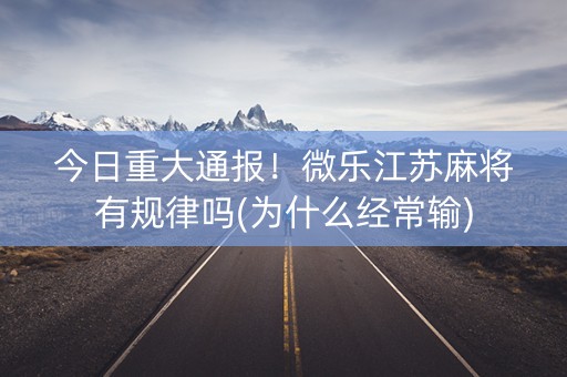 今日重大通报！微乐江苏麻将有规律吗(为什么经常输)