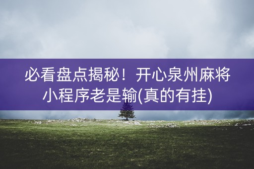 必看盘点揭秘！开心泉州麻将小程序老是输(真的有挂)