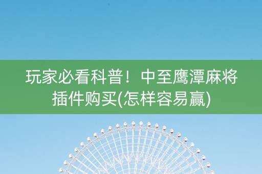 玩家必看科普！中至鹰潭麻将插件购买(怎样容易赢)