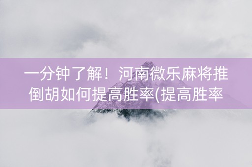 一分钟了解！河南微乐麻将推倒胡如何提高胜率(提高胜率的方法)