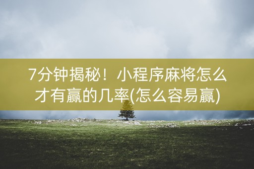 7分钟揭秘！小程序麻将怎么才有赢的几率(怎么容易赢)