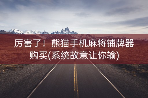 厉害了！熊猫手机麻将铺牌器购买(系统故意让你输)