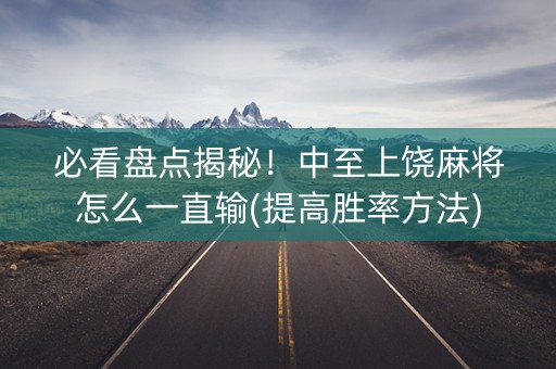 必看盘点揭秘！中至上饶麻将怎么一直输(提高胜率方法)