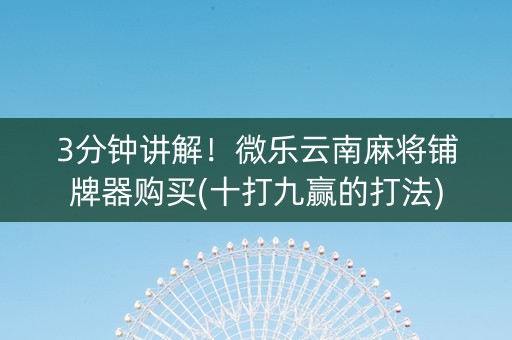 3分钟讲解！微乐云南麻将铺牌器购买(十打九赢的打法)