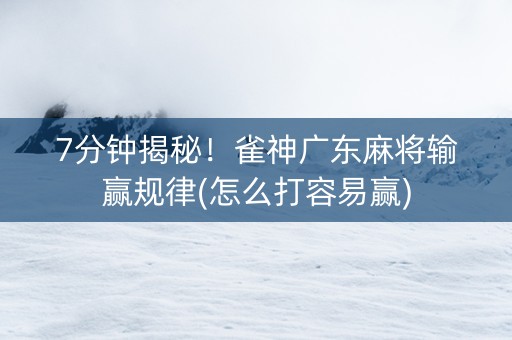 7分钟揭秘！雀神广东麻将输赢规律(怎么打容易赢)