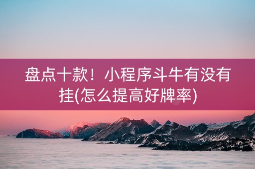 盘点十款！小程序斗牛有没有挂(怎么提高好牌率)