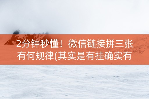 2分钟秒懂！微信链接拼三张有何规律(其实是有挂确实有挂)