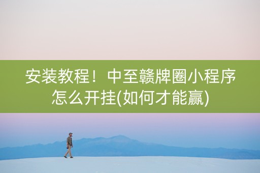 安装教程！中至赣牌圈小程序怎么开挂(如何才能赢)