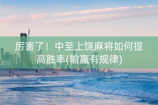 厉害了！中至上饶麻将如何提高胜率(输赢有规律)
