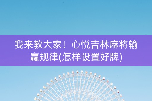 我来教大家！心悦吉林麻将输赢规律(怎样设置好牌)