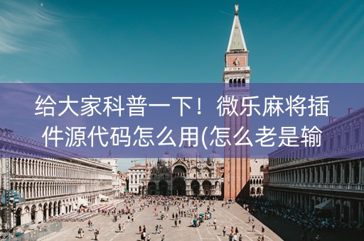 给大家科普一下！微乐麻将插件源代码怎么用(怎么老是输)