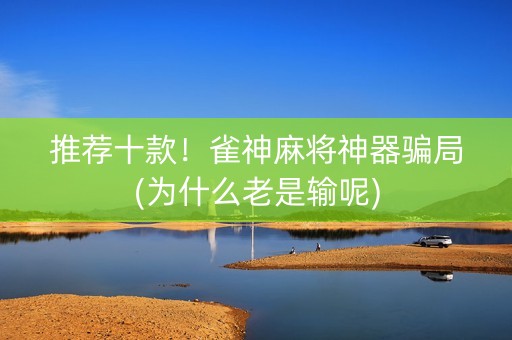 推荐十款！雀神麻将神器骗局(为什么老是输呢)