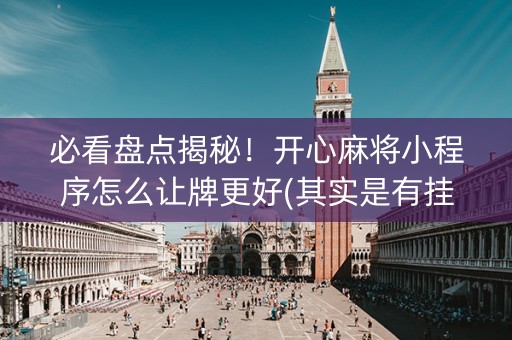 必看盘点揭秘！开心麻将小程序怎么让牌更好(其实是有挂确实有挂)