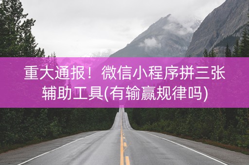 重大通报！微信小程序拼三张辅助工具(有输赢规律吗)