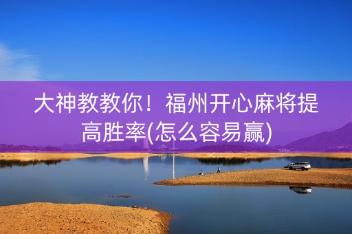 大神教教你！福州开心麻将提高胜率(怎么容易赢)