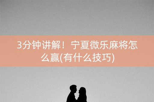 3分钟讲解！宁夏微乐麻将怎么赢(有什么技巧)