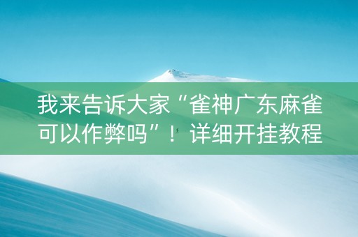 我来告诉大家“雀神广东麻雀可以作弊吗”！详细开挂教程（确实真的有挂)-知乎