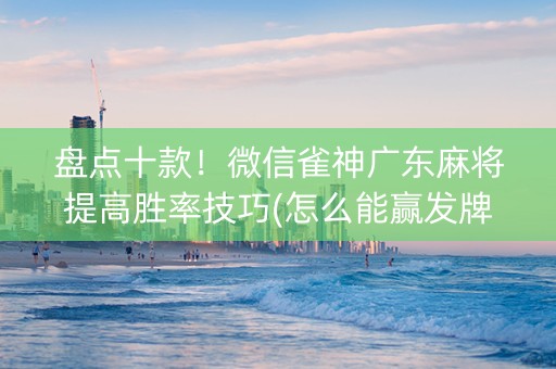 盘点十款！微信雀神广东麻将提高胜率技巧(怎么能赢发牌规律)