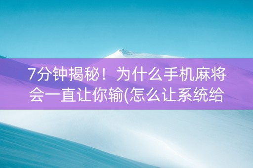 7分钟揭秘！为什么手机麻将会一直让你输(怎么让系统给自己好牌)