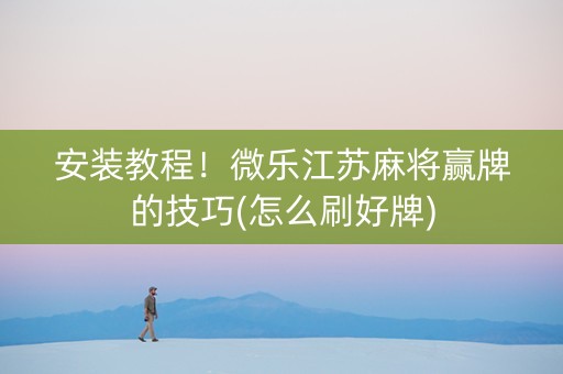 安装教程！微乐江苏麻将赢牌的技巧(怎么刷好牌)