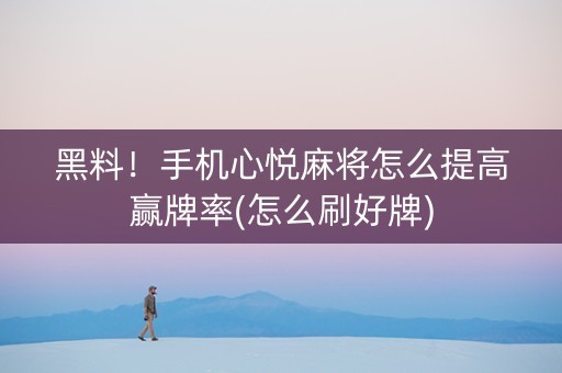 黑料！手机心悦麻将怎么提高赢牌率(怎么刷好牌)