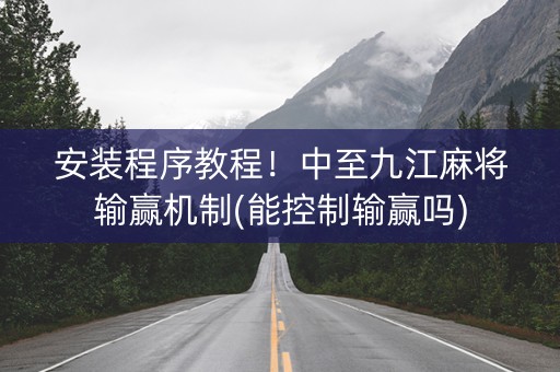 安装程序教程！中至九江麻将输赢机制(能控制输赢吗)