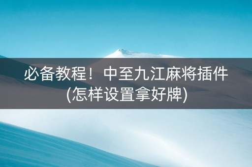 必备教程！中至九江麻将插件(怎样设置拿好牌)