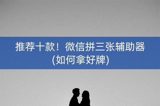 推荐十款！微信拼三张辅助器(如何拿好牌)