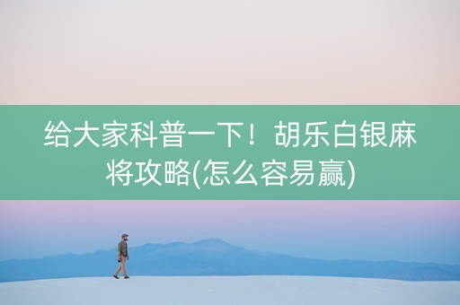 给大家科普一下！胡乐白银麻将攻略(怎么容易赢)